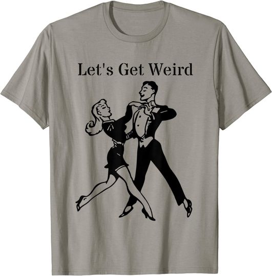 Let's Get Weird Aloof Dancing Couple T Shirt