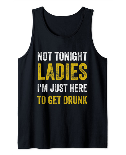 Not Tonight Ladies I’m Just Here to Get Drunk Tank Top