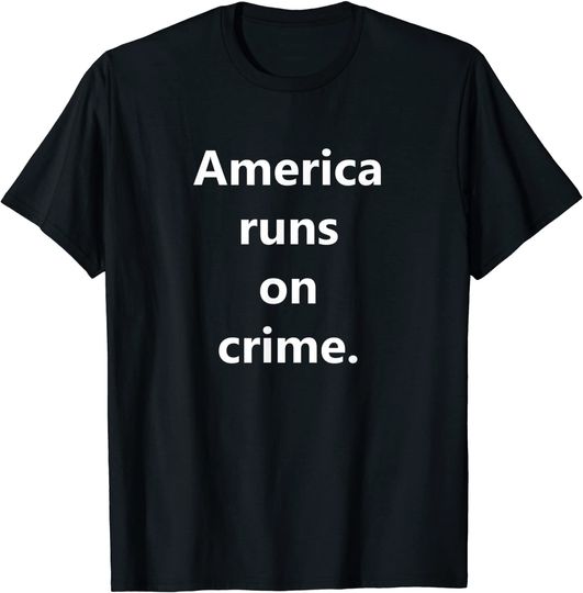 America Runs On Crime T-Shirt