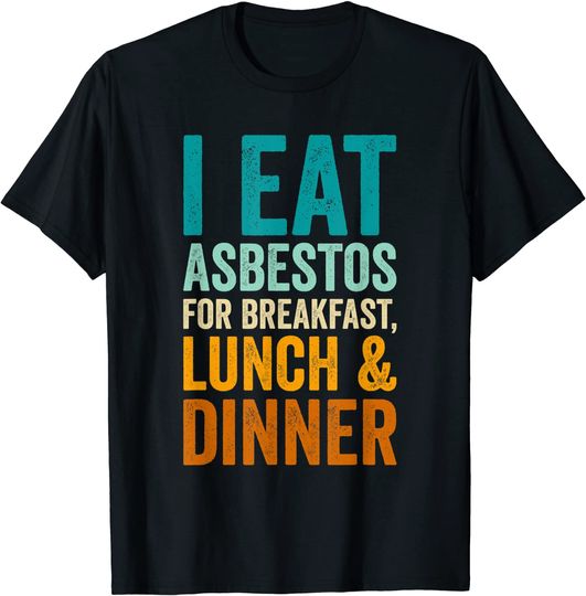 I Eat Asbestos For Breakfast Lunch And Dinner T Shirt
