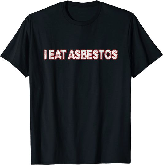 I Eat Asbestos T Shirt