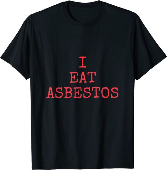 I Eat Asbestos T Shirt