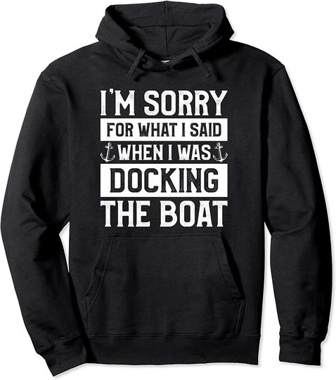 I'm Sorry For What I Said When I Was Docking The Boat Pullover Hoodie