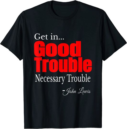 Discover Get in Trouble Good-Trouble necessary Trouble John-Lewis T-Shirt