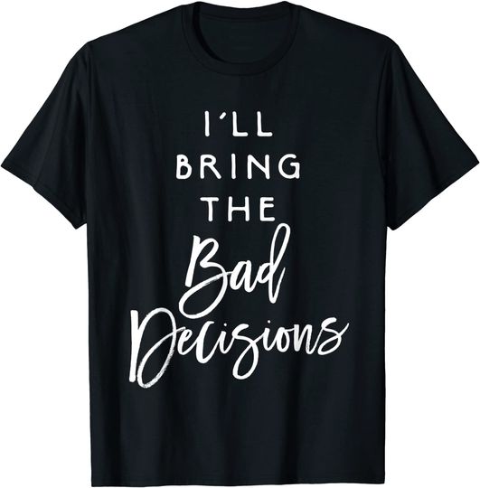 Discover I'll Bring The Bad Decisions T-Shirt