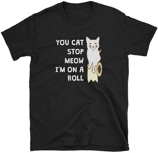 You Cat Stop Meow I'm On A Roll T-Shirt