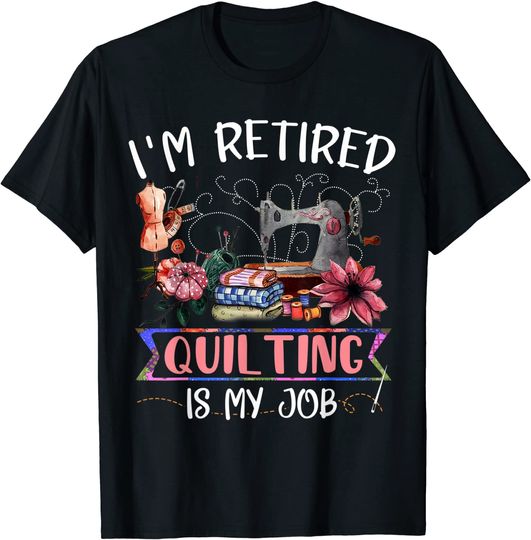 I'm Retired Retired Quilting Is My Job Funny Sewing Machine T-Shirt