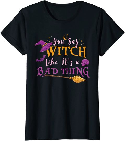 Season Of The Witch You Say Witch Like Its A Bad Thing Halloween Witch T-Shirt