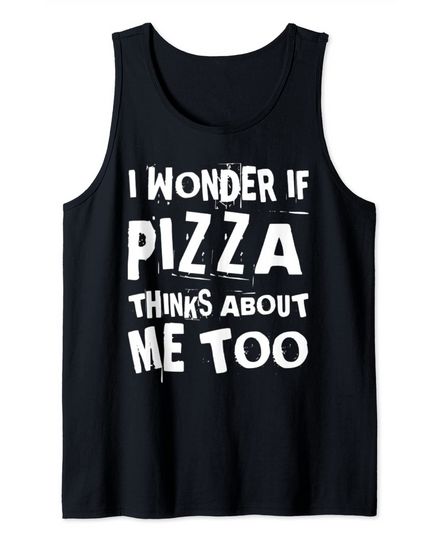 I Wonder If Pizza Thinks About Me Too Quote Tank Top