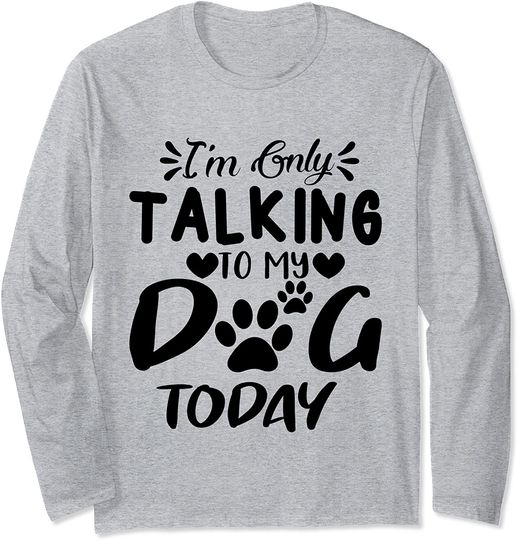 I'm Only Talking To My Dog Today Long Sleeve T-Shirt