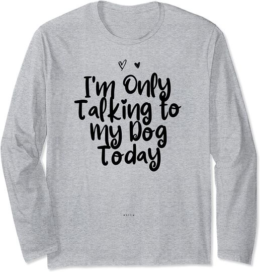 Funny I'm Only Talking to My Dog Today Saying Novelty Gift Long Sleeve T-Shirt
