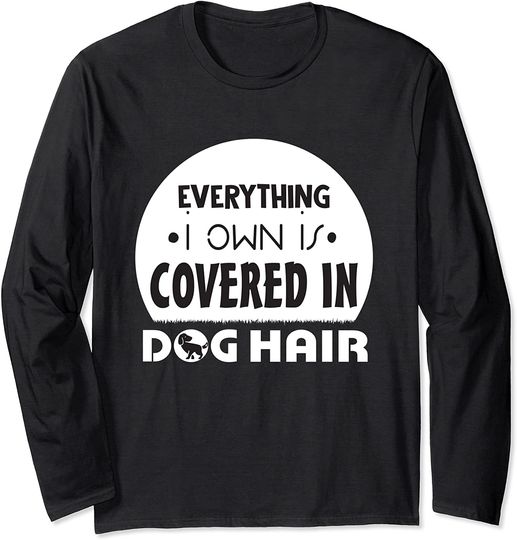 Everything I Own is Covered in Dog Hair Shirt, Pet Lover Long Sleeve T-Shirt