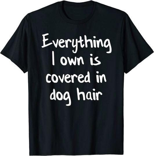 Everything I Own Is Covered In Dog Hair T-Shirt