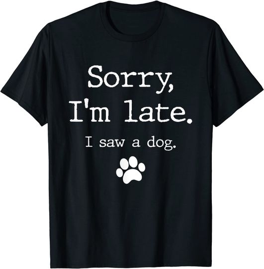 Funny Dog Lover Gift Sorry I'm Late I Saw A Dog T-Shirt