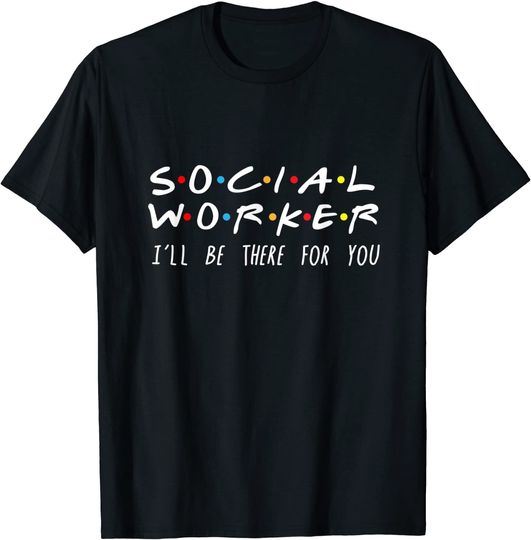 Discover Social Worker I'll Be There For You T-Shirt