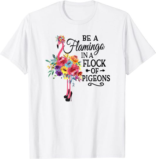 Be A Flamingo In a Flock Of Pigeons Pink Flamingo T-Shirt