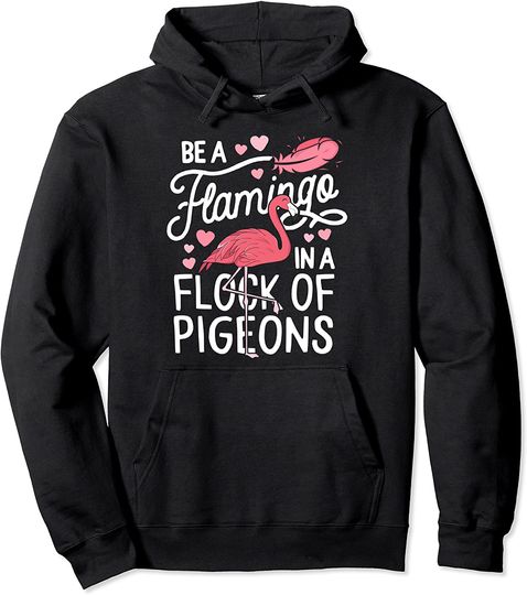 Be A Flamingo In A Flock Of Pigeons Pink Flamingo Pullover Hoodie