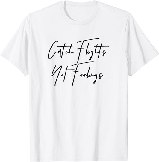 Catch Flights Not Feelings T-Shirt