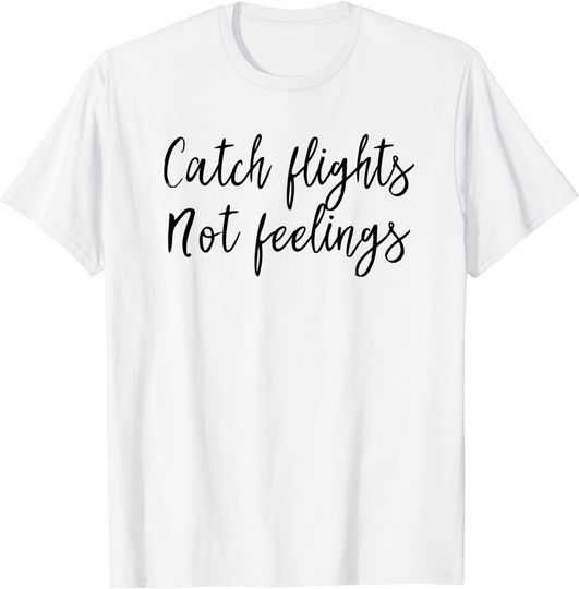 Catch Flights Not Feelings T-Shirt