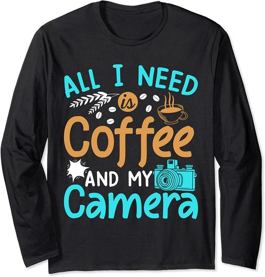 All I Need is Coffee and My Camera Long Sleeve