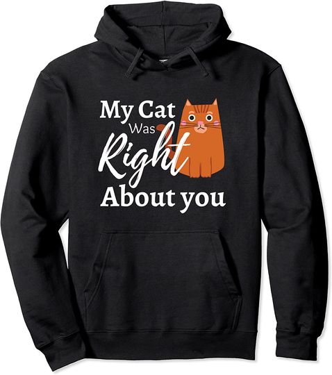 My Cat Was Right About You Funny Cat Owner Cute Kitty Pullover Hoodie