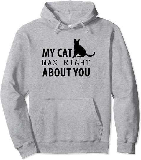 My Cat Was Right About You - Funny Cat Lover Pullover Hoodie