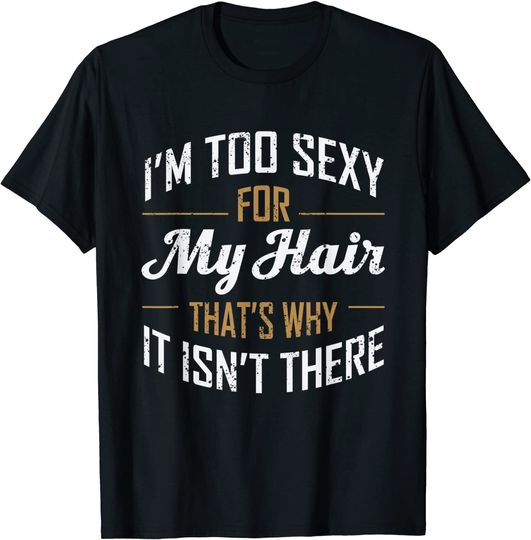 Discover Im Too Sexy For My Hair Funny Bald Joke Hair Loss Gag T-Shirt