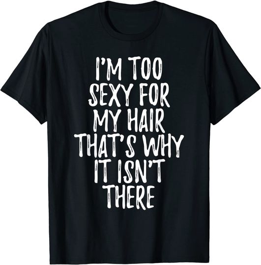 Discover I'm Too Sexy For My Hair That's Why It Isn't There Bald Joke T-Shirt