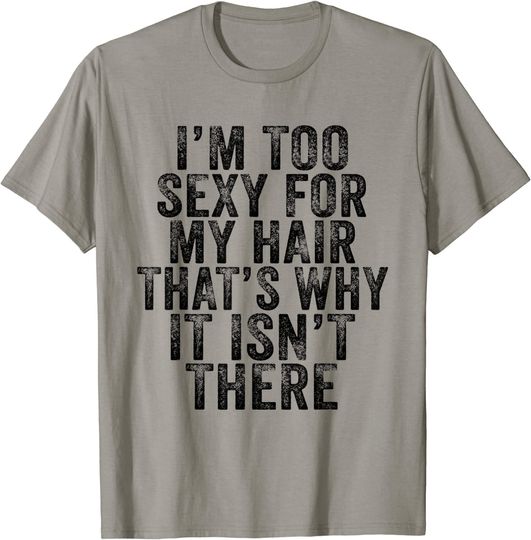 Discover I'm Too Sexy For My Hair That's Why It Isn't There Bald Joke T-Shirt