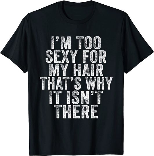 Discover I'm Too Sexy For My Hair That's Why It Isn't There Bald Joke T-Shirt