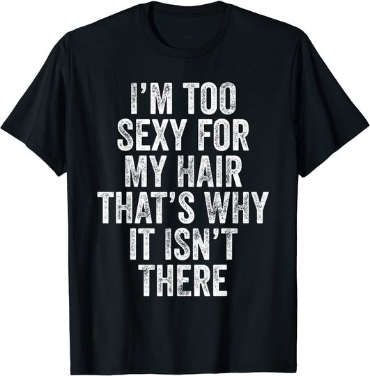 Discover I'm Too Sexy For My Hair That's Why It Isn't There Bald Joke T-Shirt