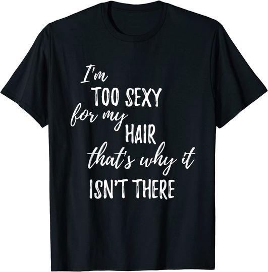 Discover I'm Too Sexy For My Hair That's Why It Isn't There | Funny T-Shirt