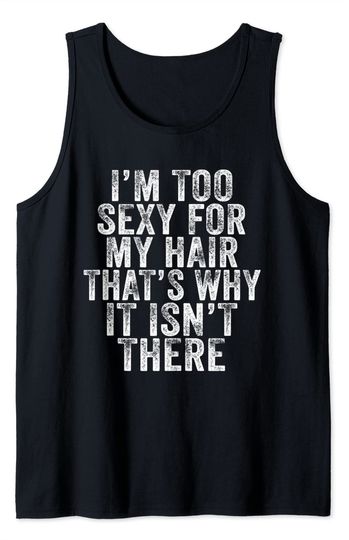Discover I'm Too Sexy For My Hair That's Why It Isn't There Bald Joke Tank Top