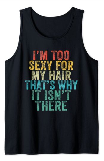 Discover I'm Too Sexy For My Hair That's Why It Isn't There Bald Joke Tank Top