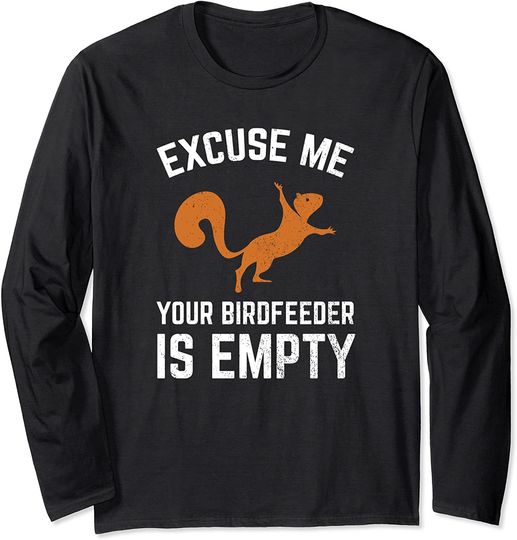 Funny Squirrel Excuse Me Your Birdfeeder Is Empty Long Sleeve T-Shirt