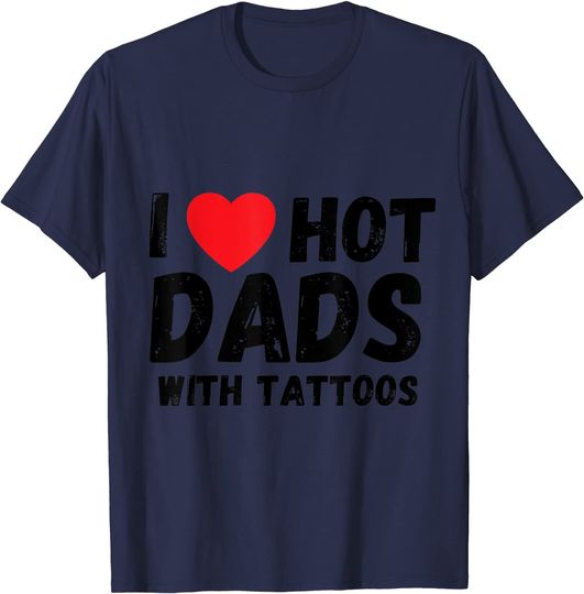 I Love Hot Dads With Tattoos I Heart Hot Dads Shirt T-Shirt