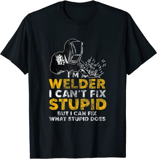 I Am A Welder I Cant Fix Stupid T-Shirt