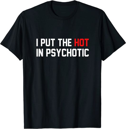 Funny I Put The Hot In Psychotic Shirt T-Shirt