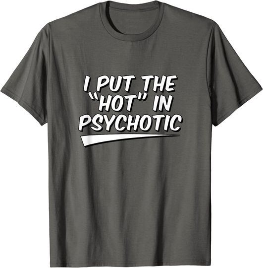 I put the Hot in Psychotic Shirt Funny Gifts for Girls Guys