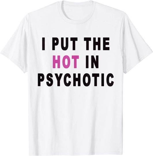 I put the HOT in PSYCHOTIC Funny T-Shirt