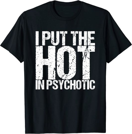 I Put The Hot In Psychotic T-Shirt