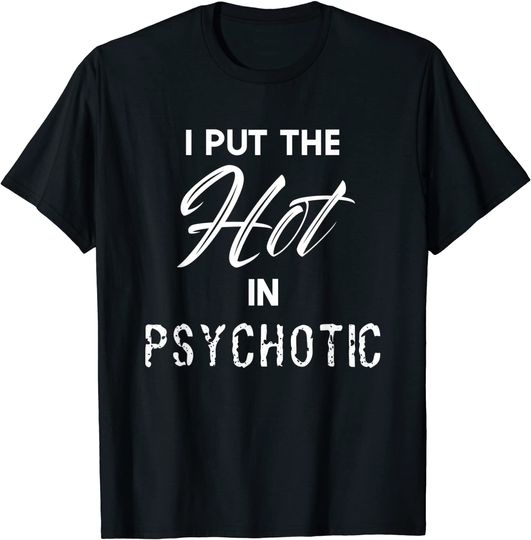 I Put The Hot In Psychotic Funny Adult Humor T Shirt Tshirt