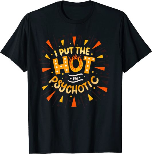 I Put The HOT In Psychotic - Crazy Statement T-Shirt