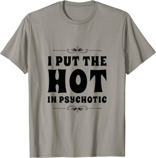 I PUT THE HOT IN PSYCHOTIC T-Shirt
