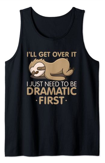 I'll Get Over It I Just Need To Be Dramatic First Tank Top