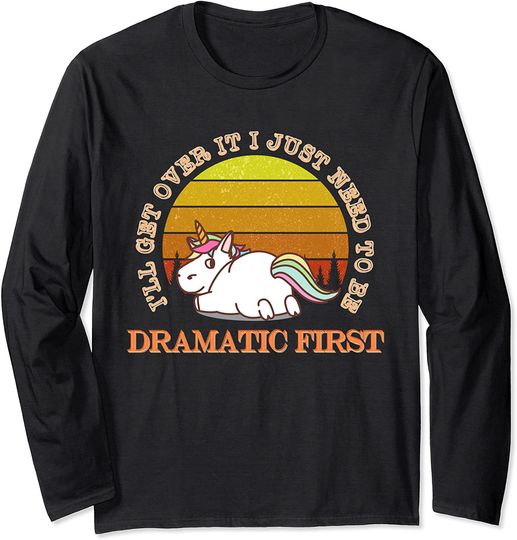 Unicorn I'll Get Over It I Just Need To Be Dramatic First Long Sleeve T-Shirt