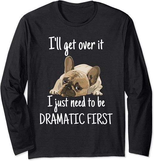 Bulldog I'll Get Over It i just need to be dramatic first Long Sleeve T-Shirt
