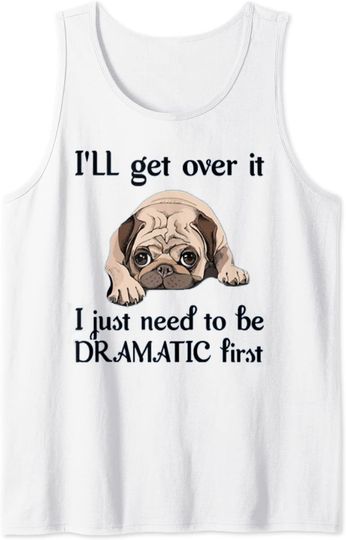 I'll Get Over It I Just Need To Be Dramatic First Pug Tank Top