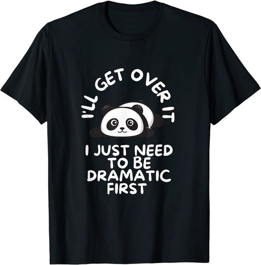 Funny I'll Get Over It I Just Need To Be Dramatic First T-Shirt
