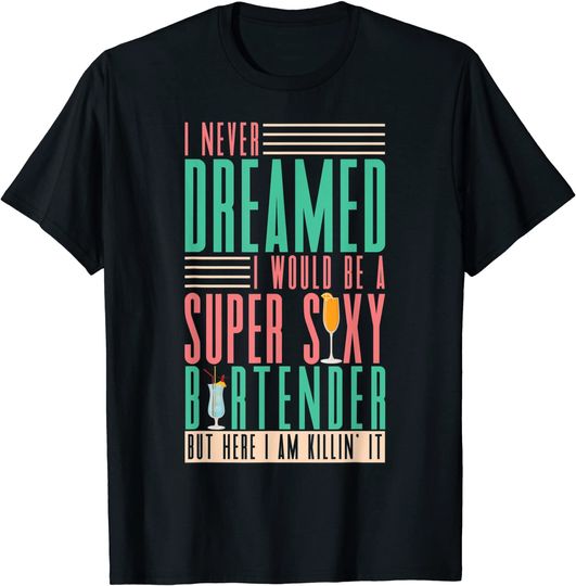 Discover I Never Dreamed I Would Be A Super Sexy Bartender Bar T-Shirt